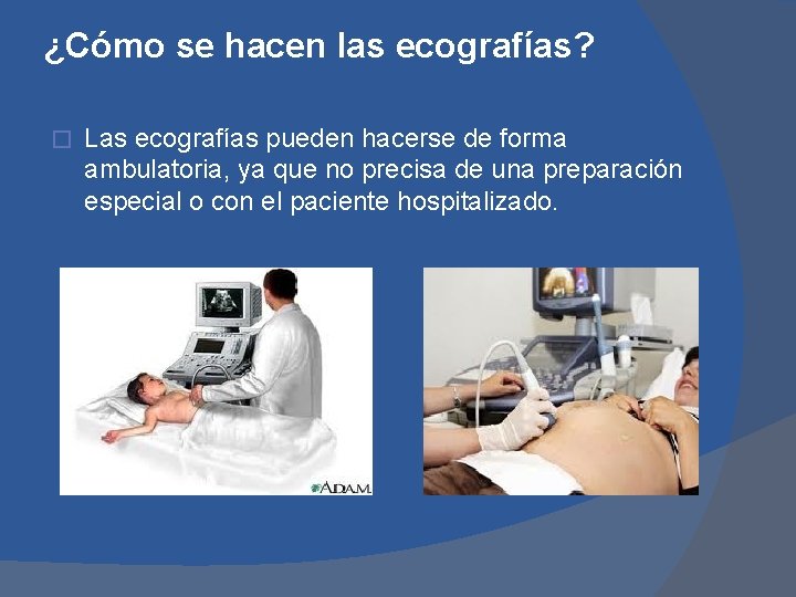 ¿Cómo se hacen las ecografías? � Las ecografías pueden hacerse de forma ambulatoria, ya