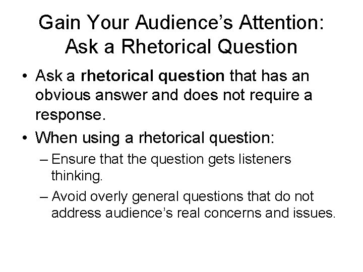 Gain Your Audience’s Attention: Ask a Rhetorical Question • Ask a rhetorical question that