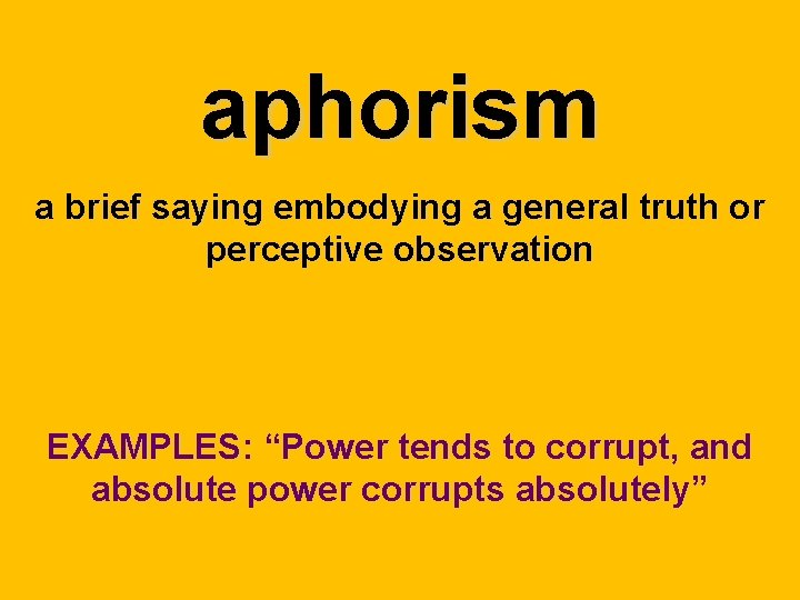 aphorism a brief saying embodying a general truth or perceptive observation EXAMPLES: “Power tends