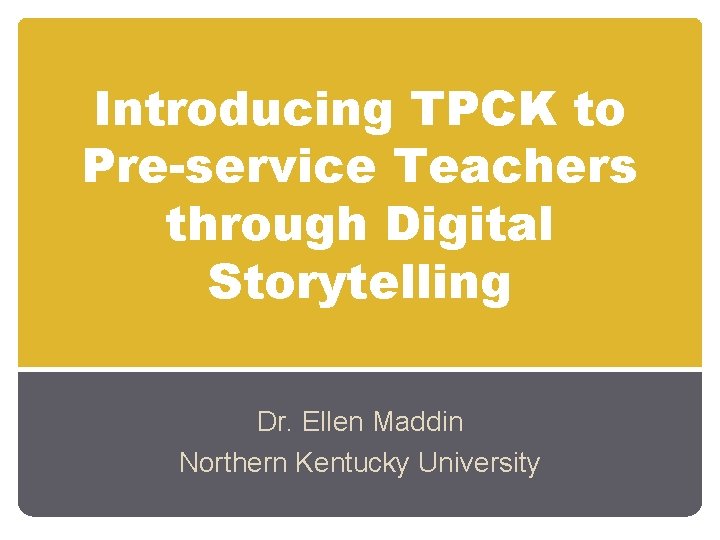 Introducing TPCK to Pre-service Teachers through Digital Storytelling Dr. Ellen Maddin Northern Kentucky University