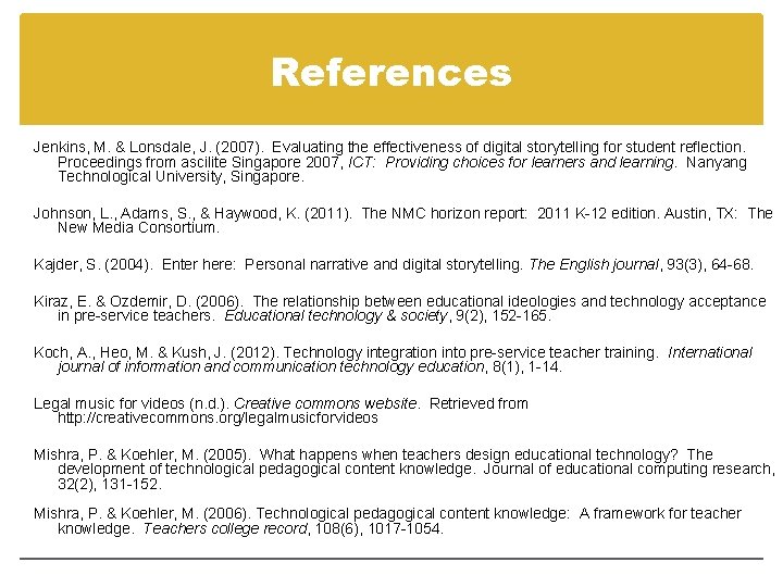 References Jenkins, M. & Lonsdale, J. (2007). Evaluating the effectiveness of digital storytelling for