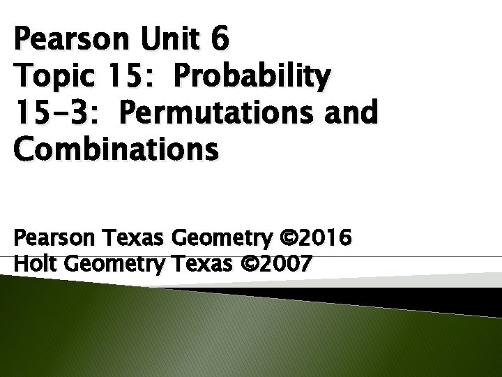 Pearson Unit 6 Topic 15: Probability 15 -3: Permutations and Combinations Pearson Texas Geometry