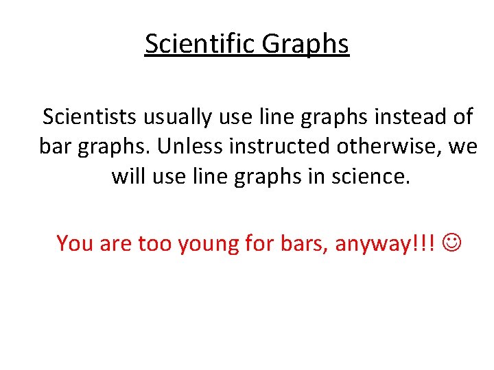 Scientific Graphs Scientists usually use line graphs instead of bar graphs. Unless instructed otherwise,