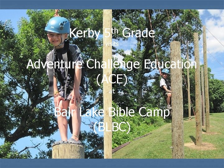 Kerby 5 th Grade visits Adventure Challenge Education (ACE) at Bair Lake Bible Camp