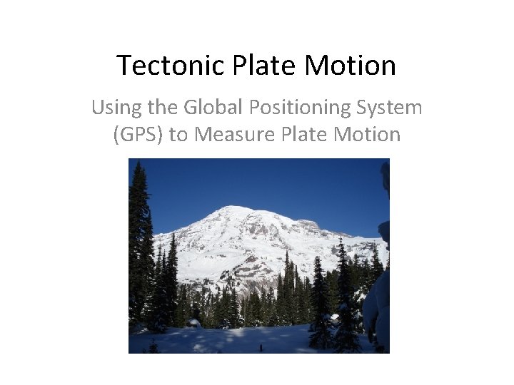 Tectonic Plate Motion Using the Global Positioning System (GPS) to Measure Plate Motion 