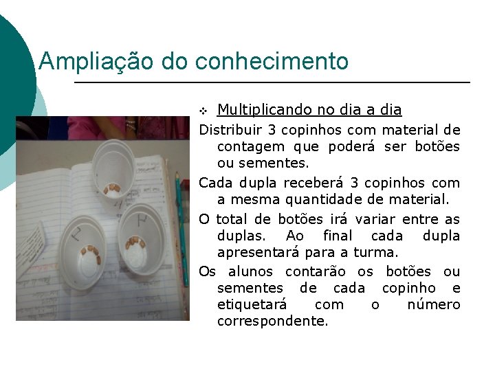 Ampliação do conhecimento Multiplicando no dia a dia Distribuir 3 copinhos com material de