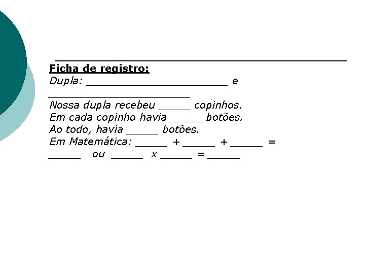 Ficha de registro: Dupla: ___________ e ___________ Nossa dupla recebeu _____ copinhos. Em cada