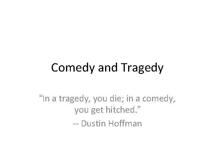 Comedy and Tragedy “In a tragedy, you die; in a comedy, you get hitched.