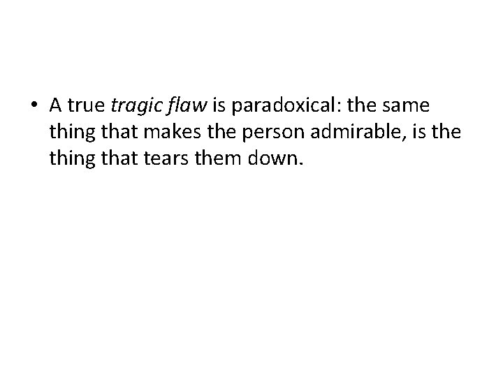  • A true tragic flaw is paradoxical: the same thing that makes the