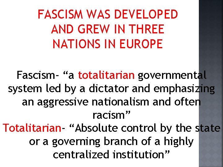 FASCISM WAS DEVELOPED AND GREW IN THREE NATIONS IN EUROPE Fascism- “a totalitarian governmental