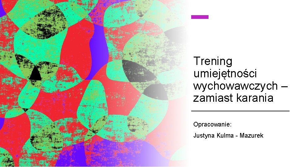 Trening umiejętności wychowawczych – zamiast karania Opracowanie: Justyna Kulma - Mazurek 