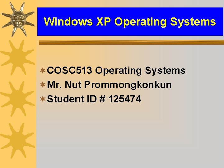 Windows XP Operating Systems ¬COSC 513 Operating Systems ¬Mr. Nut Prommongkonkun ¬Student ID #