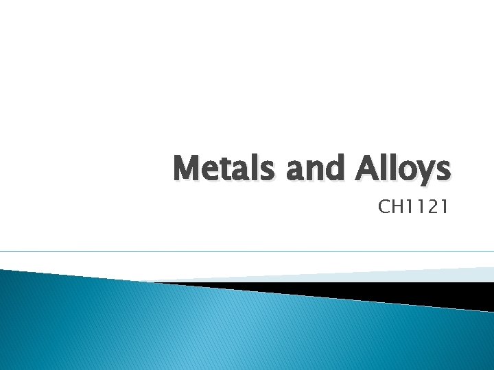 Metals and Alloys CH 1121 Metals and Alloys CH 1121