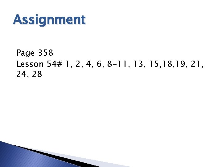 Assignment Page 358 Lesson 54# 1, 2, 4, 6, 8 -11, 13, 15, 18,