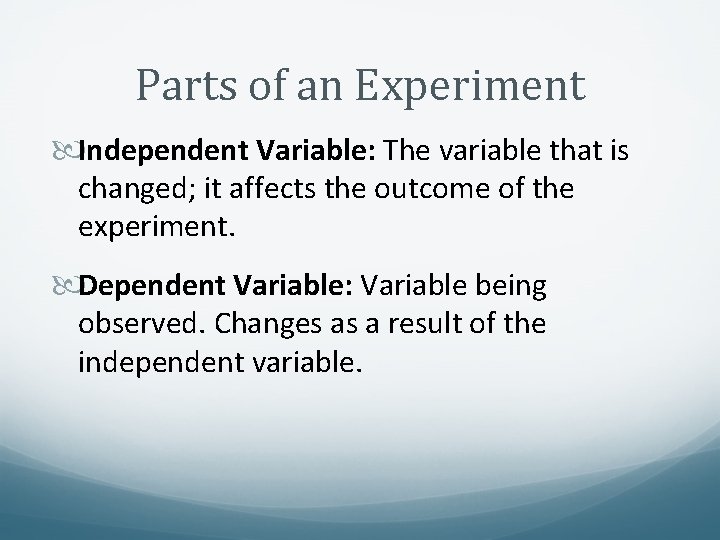 Parts of an Experiment Independent Variable: The variable that is changed; it affects the