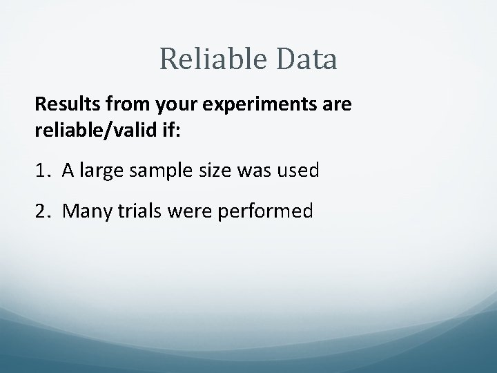 Reliable Data Results from your experiments are reliable/valid if: 1. A large sample size