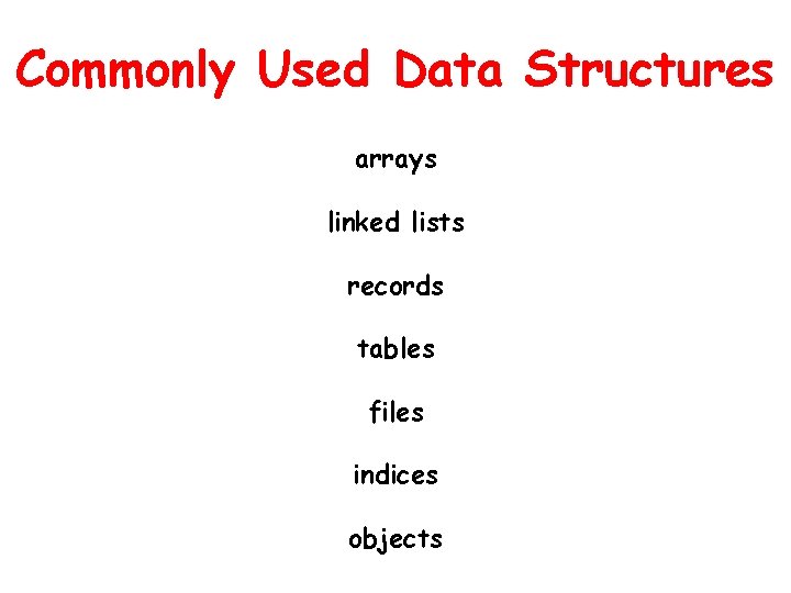 Commonly Used Data Structures arrays linked lists records tables files indices objects 