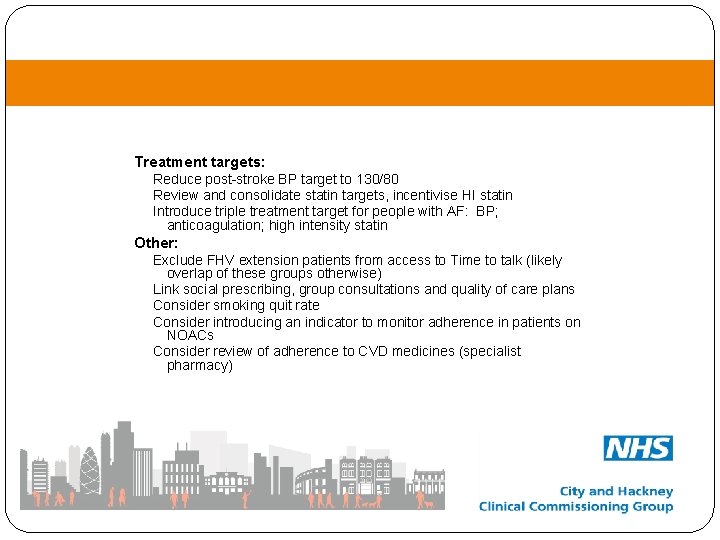 Treatment targets: Reduce post-stroke BP target to 130/80 Review and consolidate statin targets, incentivise