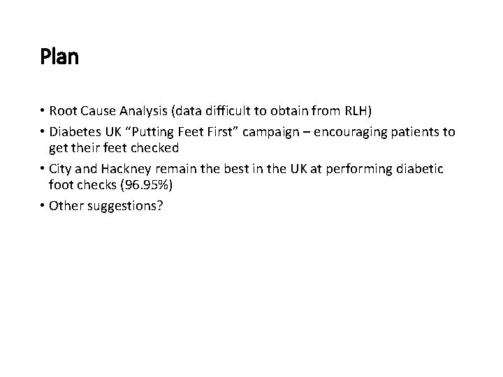 Plan • Root Cause Analysis (data difficult to obtain from RLH) • Diabetes UK