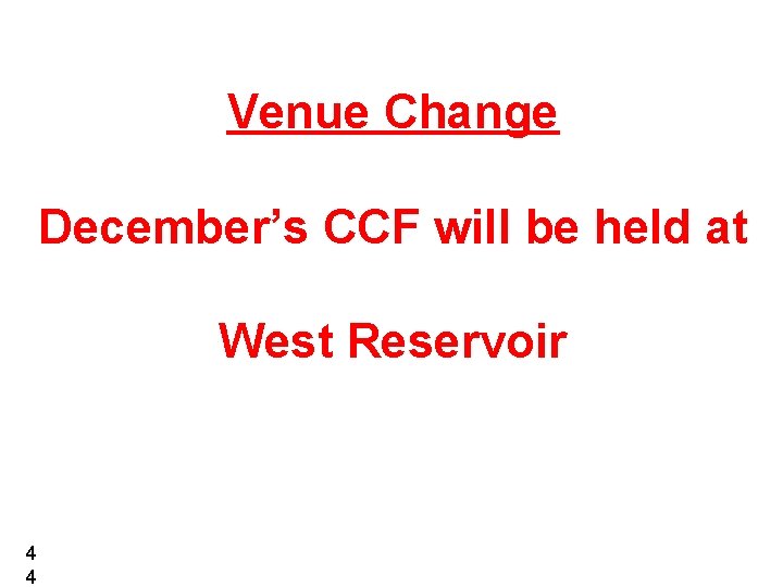 Venue Change December’s CCF will be held at West Reservoir 4 4 