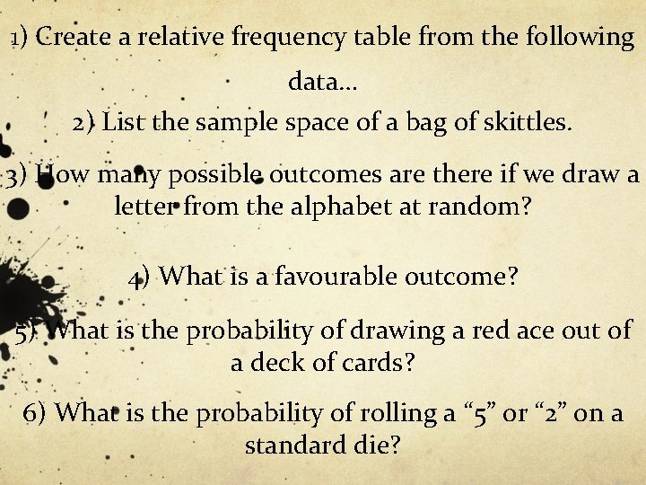 1) Create a relative frequency table from the following data… 2) List the sample