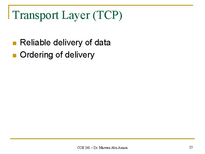 Transport Layer (TCP) n n Reliable delivery of data Ordering of delivery COE 341