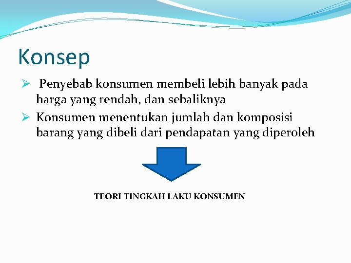 Konsep Ø Penyebab konsumen membeli lebih banyak pada harga yang rendah, dan sebaliknya Ø