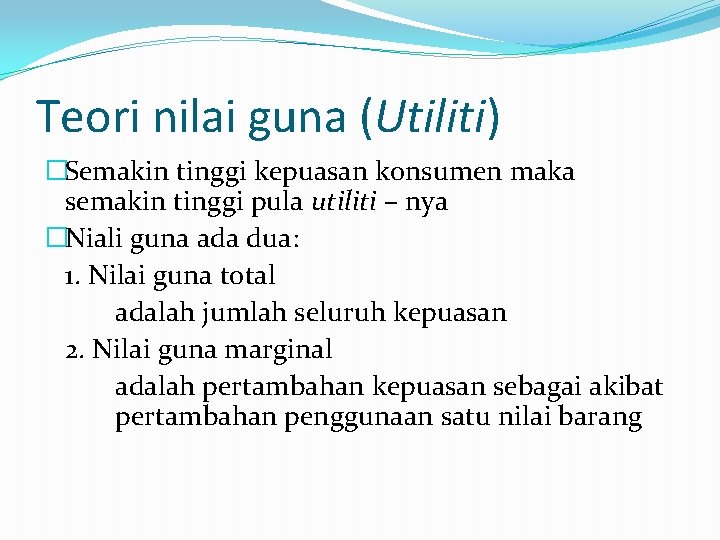 Teori nilai guna (Utiliti) �Semakin tinggi kepuasan konsumen maka semakin tinggi pula utiliti –