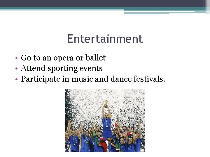 Entertainment • Go to an opera or ballet • Attend sporting events • Participate