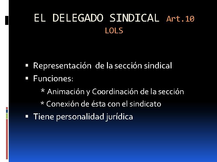 EL DELEGADO SINDICAL Art. 10 LOLS Representación de la sección sindical Funciones: * Animación