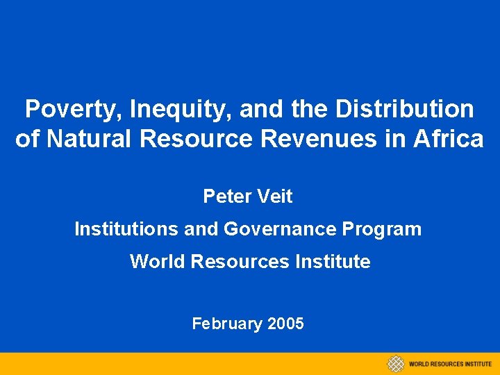 Poverty, Inequity, and the Distribution of Natural Resource Revenues in Africa Peter Veit Institutions