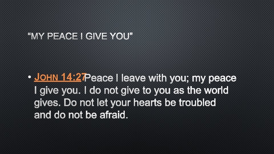 “MY PEACE I GIVE YOU” • JOHN 14: 27 
