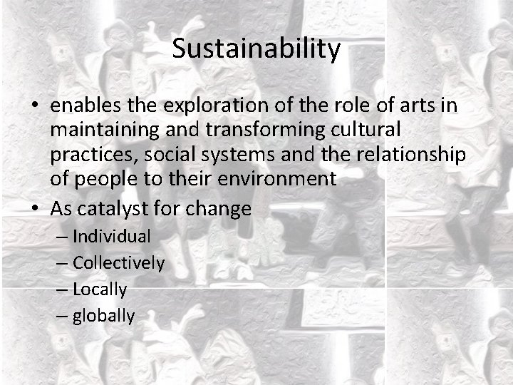 Sustainability • enables the exploration of the role of arts in maintaining and transforming