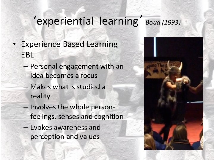 ‘experiential learning’ Boud (1993) • Experience Based Learning EBL – Personal engagement with an