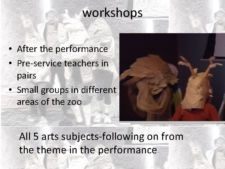 workshops • After the performance • Pre-service teachers in pairs • Small groups in