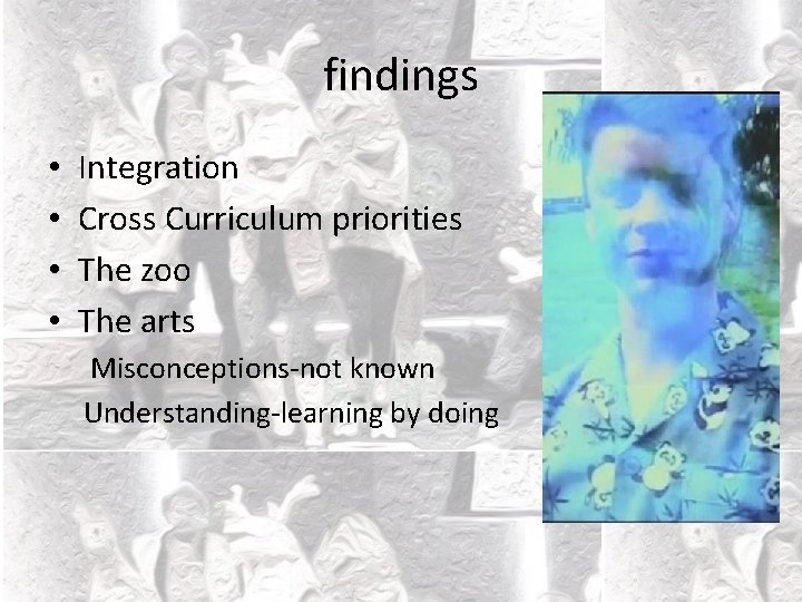 findings • • Integration Cross Curriculum priorities The zoo The arts Misconceptions-not known Understanding-learning