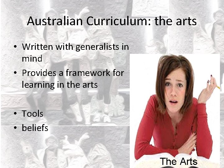 Australian Curriculum: the arts • Written with generalists in mind • Provides a framework