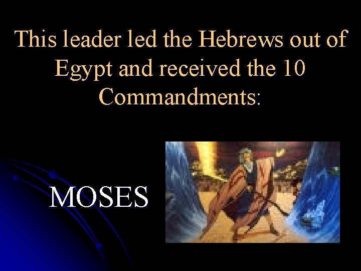 This leader led the Hebrews out of Egypt and received the 10 Commandments: MOSES