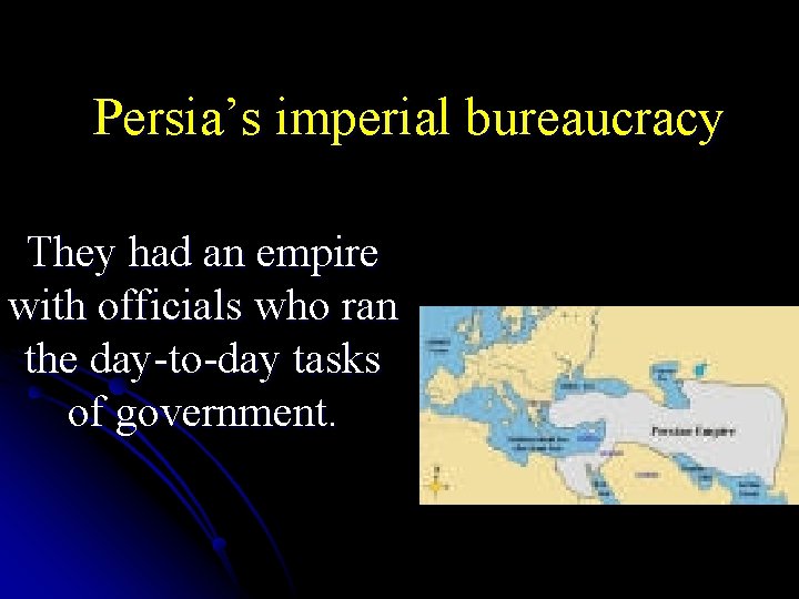 Persia’s imperial bureaucracy They had an empire with officials who ran the day-to-day tasks
