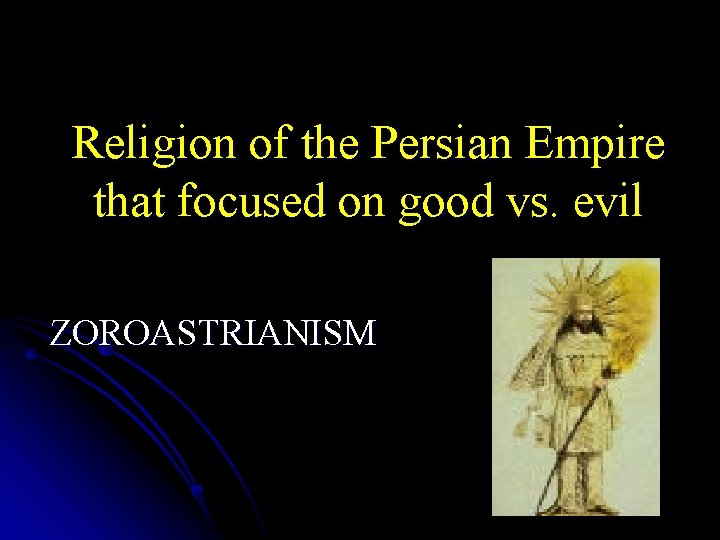 Religion of the Persian Empire that focused on good vs. evil ZOROASTRIANISM 