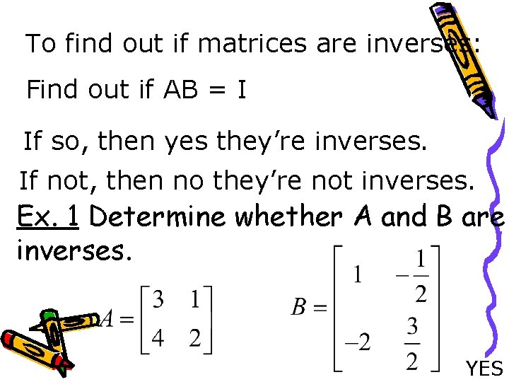 To find out if matrices are inverses: Find out if AB = I If