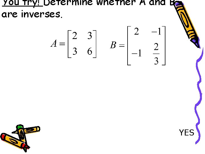 You try! Determine whether A and B are inverses. YES 