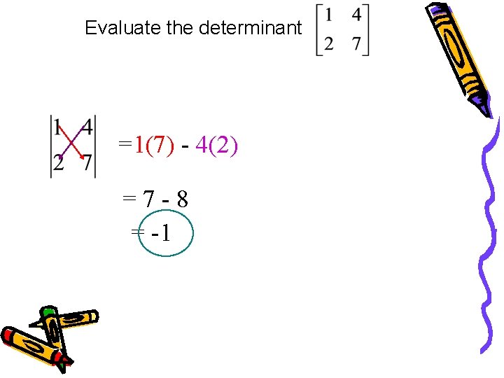 Evaluate the determinant =1(7) - 4(2) =7 -8 = -1 