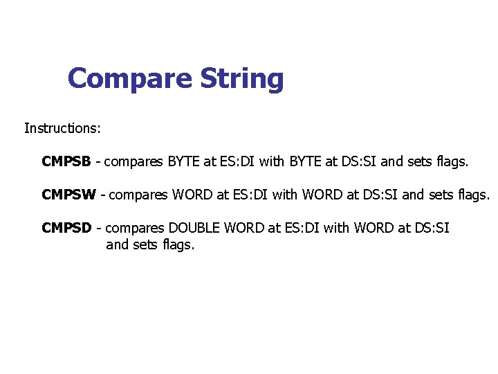 Compare String Instructions: CMPSB - compares BYTE at ES: DI with BYTE at DS: