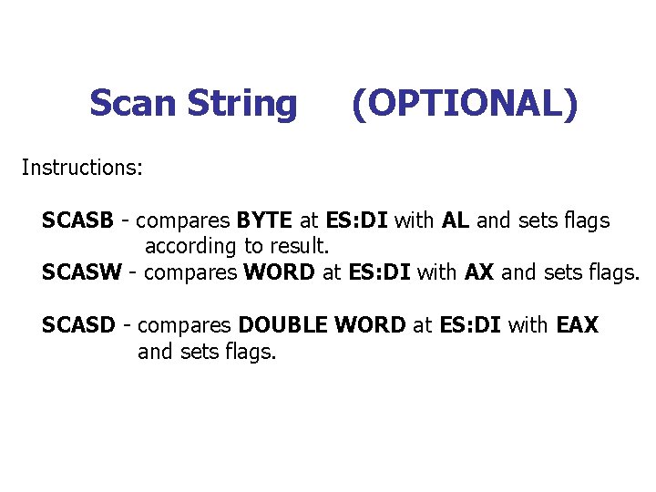 Scan String (OPTIONAL) Instructions: SCASB - compares BYTE at ES: DI with AL and