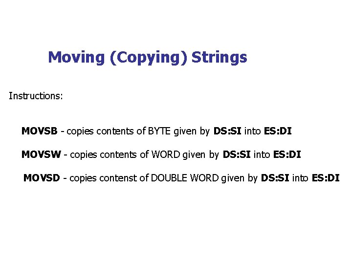 Moving (Copying) Strings Instructions: MOVSB - copies contents of BYTE given by DS: SI