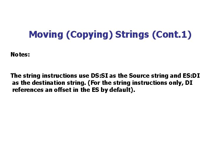 Moving (Copying) Strings (Cont. 1) Notes: The string instructions use DS: SI as the