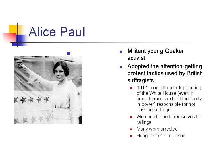 Alice Paul n n n Militant young Quaker activist Adopted the attention-getting protest tactics