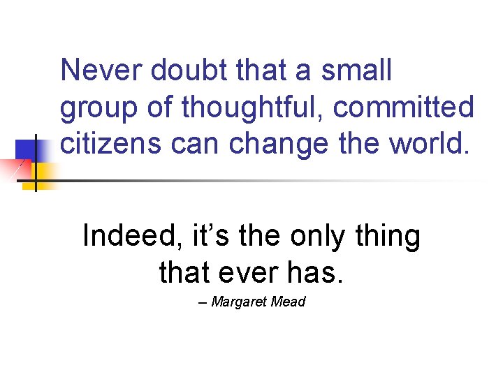 Never doubt that a small group of thoughtful, committed citizens can change the world.