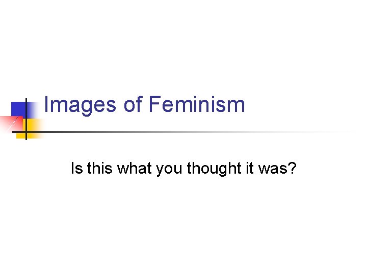 Images of Feminism Is this what you thought it was? 